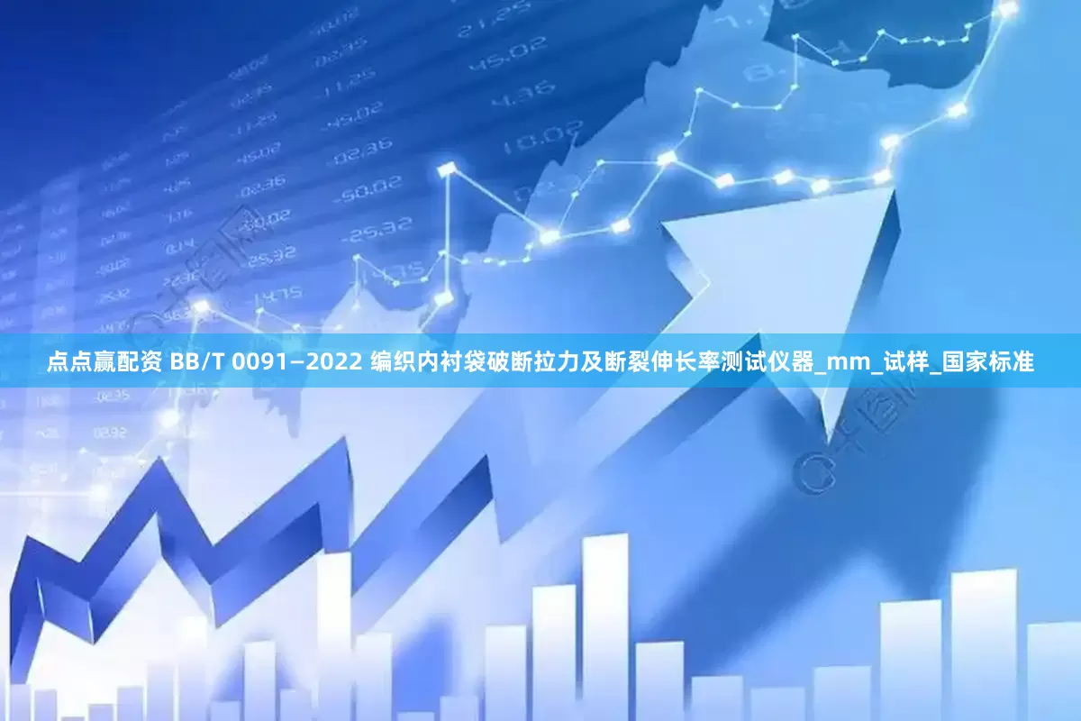 点点赢配资 BB/T 0091—2022 编织内衬袋破断拉力及断裂伸长率测试仪器_mm_试样_国家标准