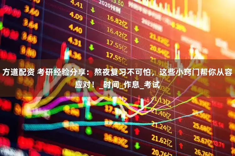 方道配资 考研经验分享：熬夜复习不可怕，这些小窍门帮你从容应对！_时间_作息_考试