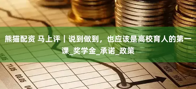 熊猫配资 马上评｜说到做到，也应该是高校育人的第一课_奖学金_承诺_政策