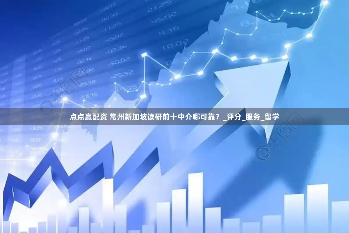 点点赢配资 常州新加坡读研前十中介哪可靠？_评分_服务_留学