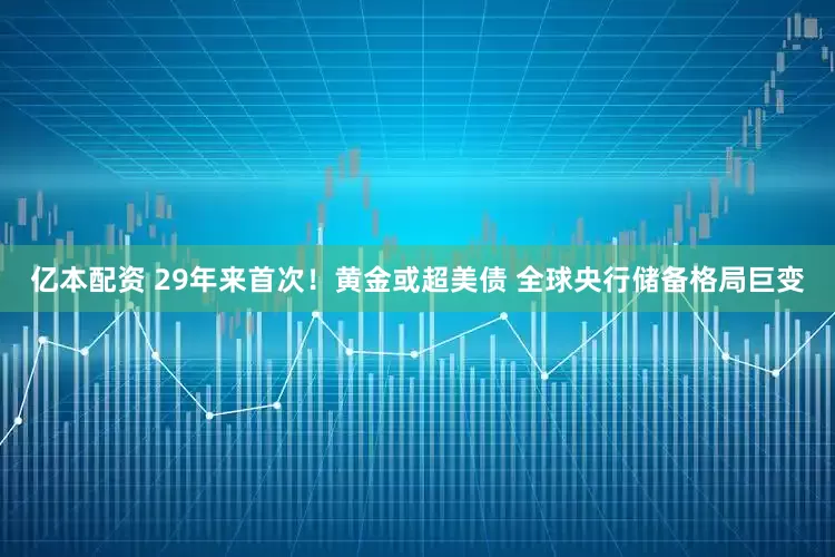 亿本配资 29年来首次！黄金或超美债 全球央行储备格局巨变