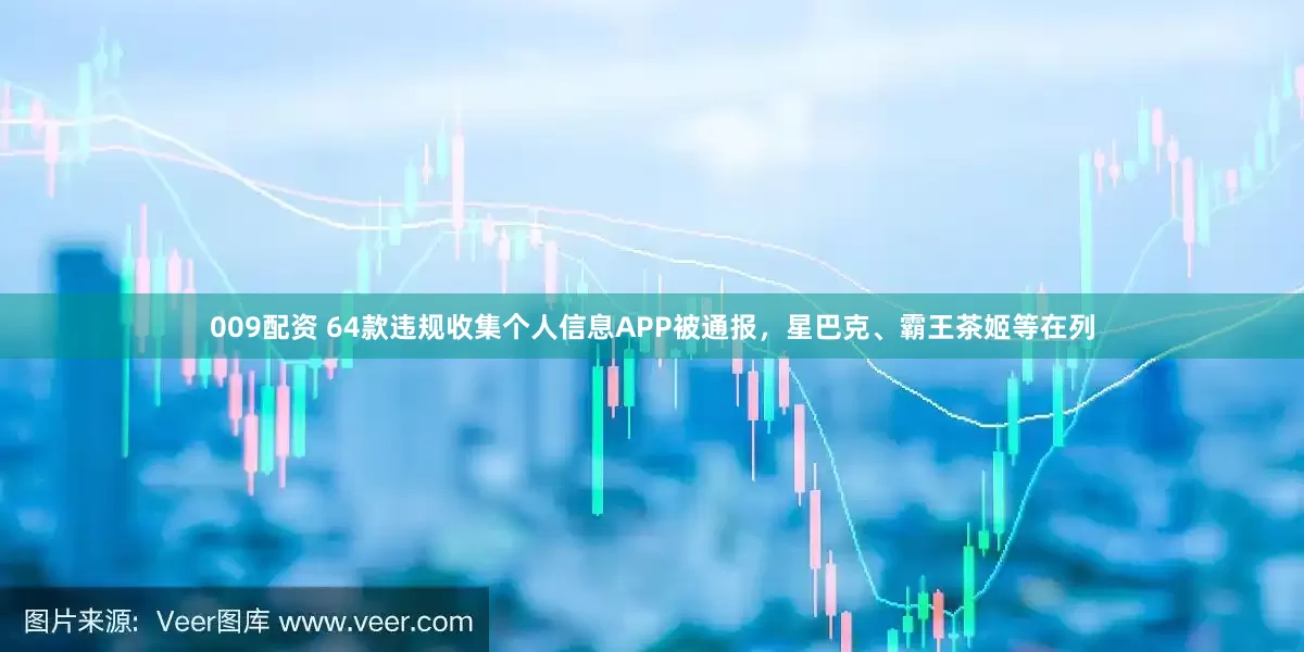 009配资 64款违规收集个人信息APP被通报，星巴克、霸王茶姬等在列